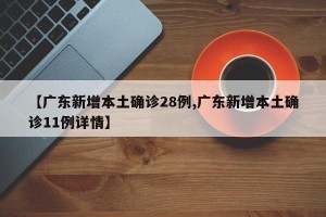 【广东新增本土确诊28例,广东新增本土确诊11例详情】