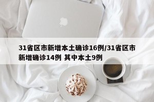 31省区市新增本土确诊16例/31省区市新增确诊14例 其中本土9例