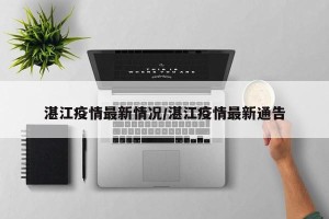 湛江疫情最新情况/湛江疫情最新通告