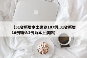 【31省新增本土确诊107例,31省新增10例确诊1例为本土病例】