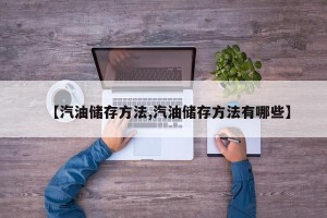 【汽油储存方法,汽油储存方法有哪些】