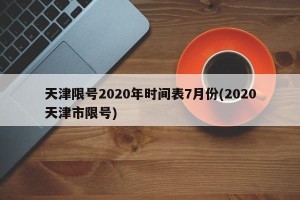 天津限号2020年时间表7月份(2020天津市限号)