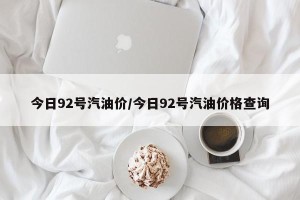 今日92号汽油价/今日92号汽油价格查询