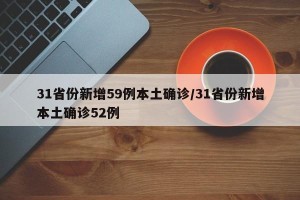 31省份新增59例本土确诊/31省份新增本土确诊52例