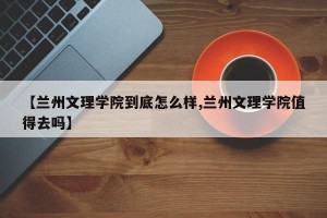 【兰州文理学院到底怎么样,兰州文理学院值得去吗】