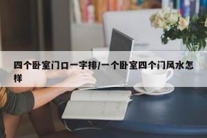 四个卧室门口一字排/一个卧室四个门风水怎样