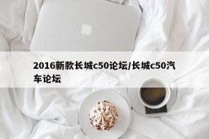 2016新款长城c50论坛/长城c50汽车论坛