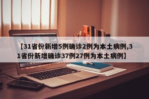 【31省份新增5例确诊2例为本土病例,31省份新增确诊37例27例为本土病例】