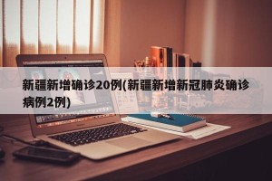 新疆新增确诊20例(新疆新增新冠肺炎确诊病例2例)