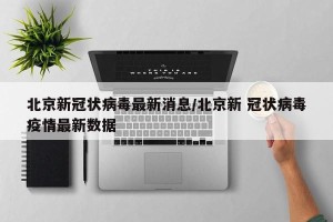 北京新冠状病毒最新消息/北京新 冠状病毒疫情最新数据