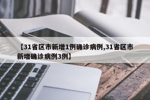 【31省区市新增1例确诊病例,31省区市新增确诊病例3例】