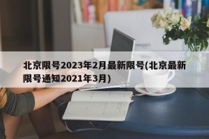 北京限号2023年2月最新限号(北京最新限号通知2021年3月)