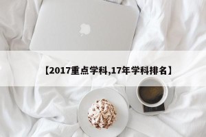 【2017重点学科,17年学科排名】