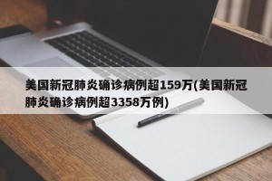 美国新冠肺炎确诊病例超159万(美国新冠肺炎确诊病例超3358万例)