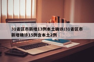 31省区市新增13例本土确诊/31省区市新增确诊15例含本土2例