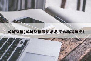 义乌疫情(义乌疫情最新消息今天新增病例)