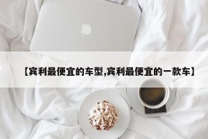 【宾利最便宜的车型,宾利最便宜的一款车】