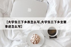 【大学生三下乡表怎么写,大学生三下乡主要事迹怎么写】