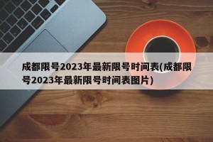 成都限号2023年最新限号时间表(成都限号2023年最新限号时间表图片)