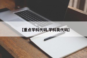 【重点学科代码,学科类代码】
