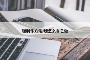 碳制作方法/碳怎么自己做