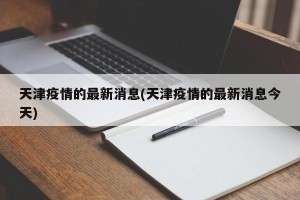 天津疫情的最新消息(天津疫情的最新消息今天)