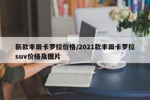 新款丰田卡罗拉价格/2021款丰田卡罗拉suv价格及图片