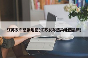 江苏发布感染地图(江苏发布感染地图最新)
