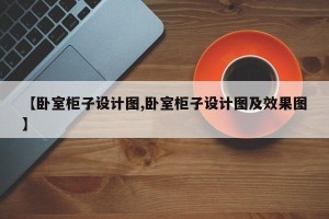 【卧室柜子设计图,卧室柜子设计图及效果图】