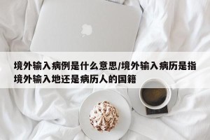 境外输入病例是什么意思/境外输入病历是指境外输入地还是病历人的国籍
