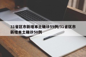 31省区市新增本土确诊59例/31省区市新增本土确诊50例