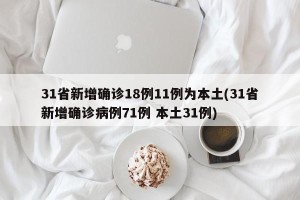 31省新增确诊18例11例为本土(31省新增确诊病例71例 本土31例)