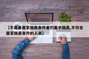 【不具备居家隔离条件者仍集中隔离,不符合居家隔离条件的人员】
