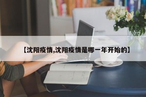 【沈阳疫情,沈阳疫情是哪一年开始的】
