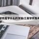 工商学院是学什么的清镇/工商学院是大学还是中学