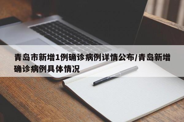 青岛市新增1例确诊病例详情公布/青岛新增确诊病例具体情况