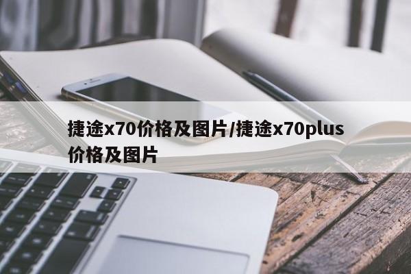 捷途x70价格及图片/捷途x70plus价格及图片