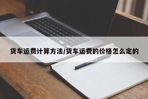 货车运费计算方法/货车运费的价格怎么定的