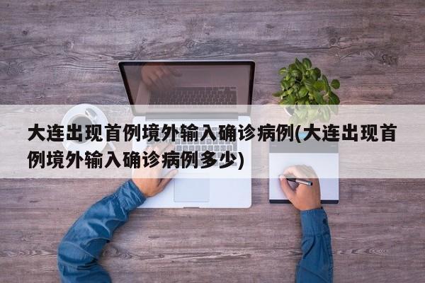 大连出现首例境外输入确诊病例(大连出现首例境外输入确诊病例多少)