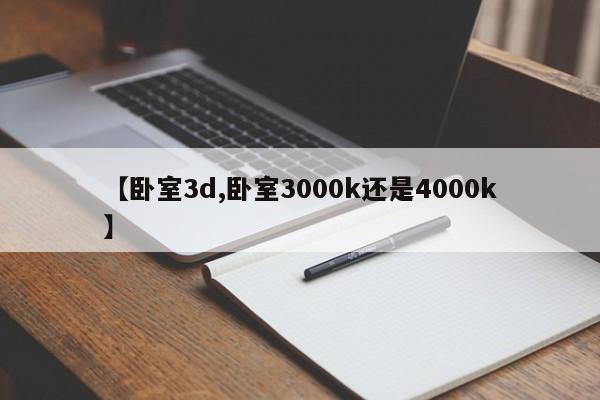 【卧室3d,卧室3000k还是4000k】