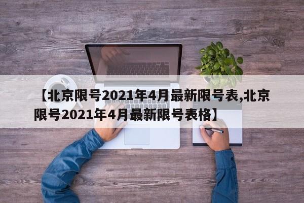 【北京限号2021年4月最新限号表,北京限号2021年4月最新限号表格】
