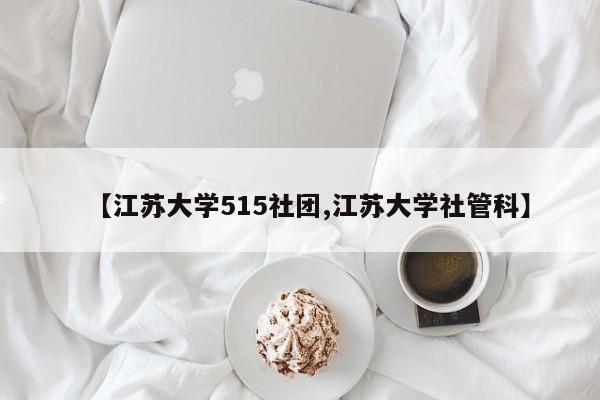 【江苏大学515社团,江苏大学社管科】