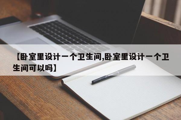 【卧室里设计一个卫生间,卧室里设计一个卫生间可以吗】
