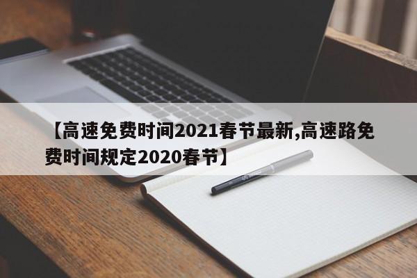 【高速免费时间2021春节最新,高速路免费时间规定2020春节】