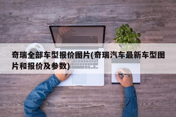 奇瑞全部车型报价图片(奇瑞汽车最新车型图片和报价及参数)
