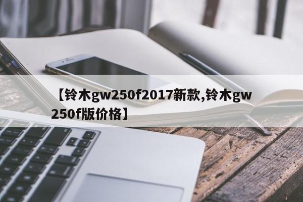 【铃木gw250f2017新款,铃木gw250f版价格】