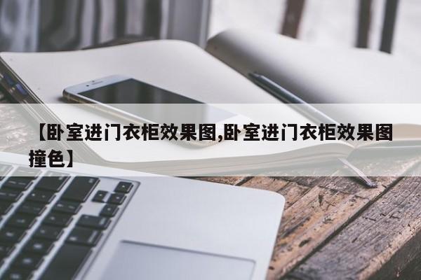【卧室进门衣柜效果图,卧室进门衣柜效果图撞色】