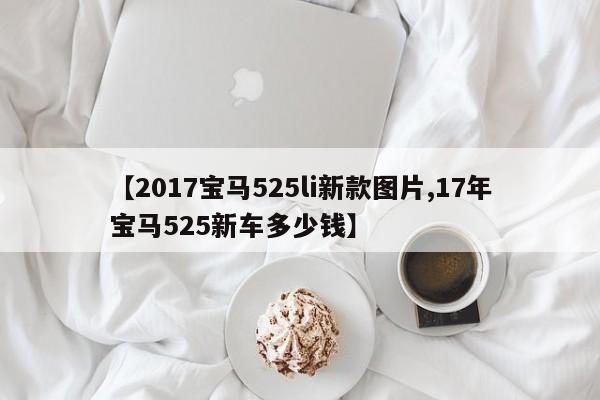 【2017宝马525li新款图片,17年宝马525新车多少钱】