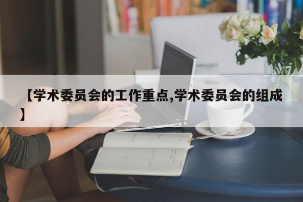 【学术委员会的工作重点,学术委员会的组成】