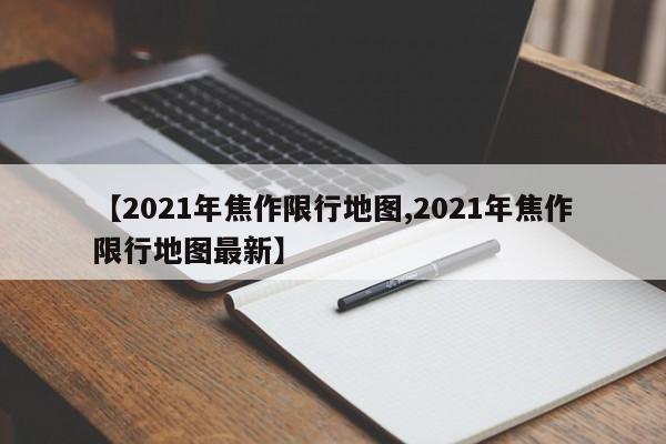 【2021年焦作限行地图,2021年焦作限行地图最新】